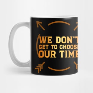 WE DON'T GET TO CHOOSE OUR TIME Mug
